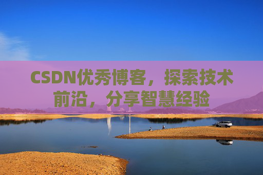 CSDN优秀博客,探索技术前沿,分享智慧经验